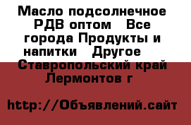 Масло подсолнечное РДВ оптом - Все города Продукты и напитки » Другое   . Ставропольский край,Лермонтов г.